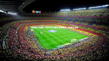 开云官网入口：半程起飞之路，TES与JDG相似决赛轨迹，终极对决揭晓