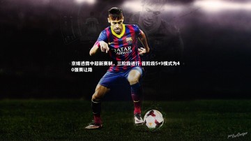 开云app-京媒透露中超新赛制，三阶段进行 首阶段5+9模式为40强赛让路