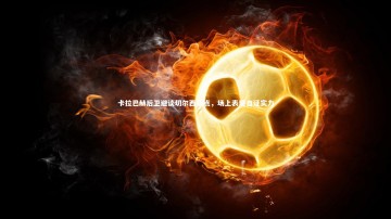 开云体育下载|卡拉巴赫后卫避谈切尔西弱点，场上表现自证实力