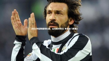 开云app：2021中超数据球队篇，山东胜率称王 申花射门数第1