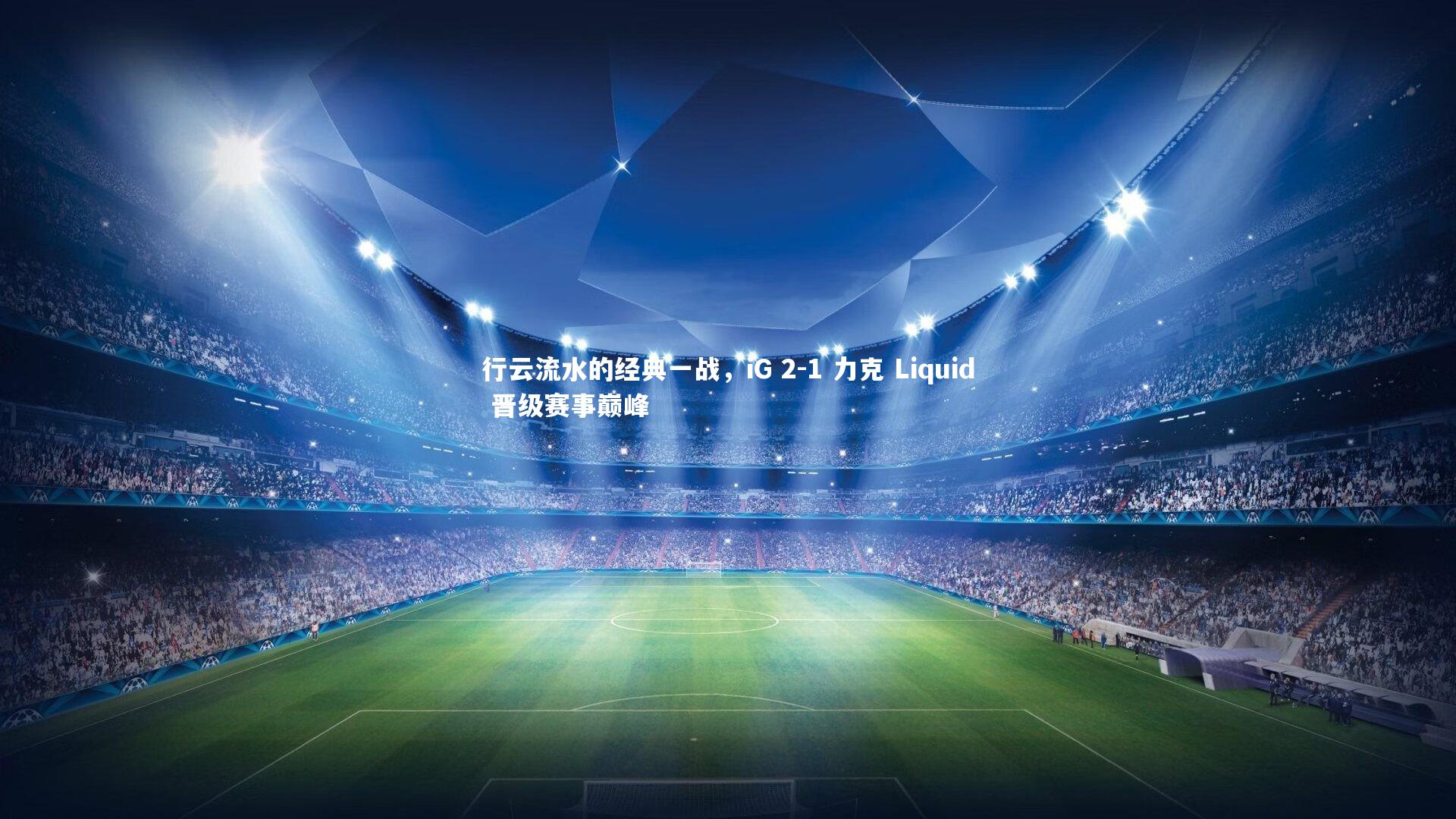 行云流水的经典一战，iG 2-1 力克 Liquid 晋级赛事巅峰