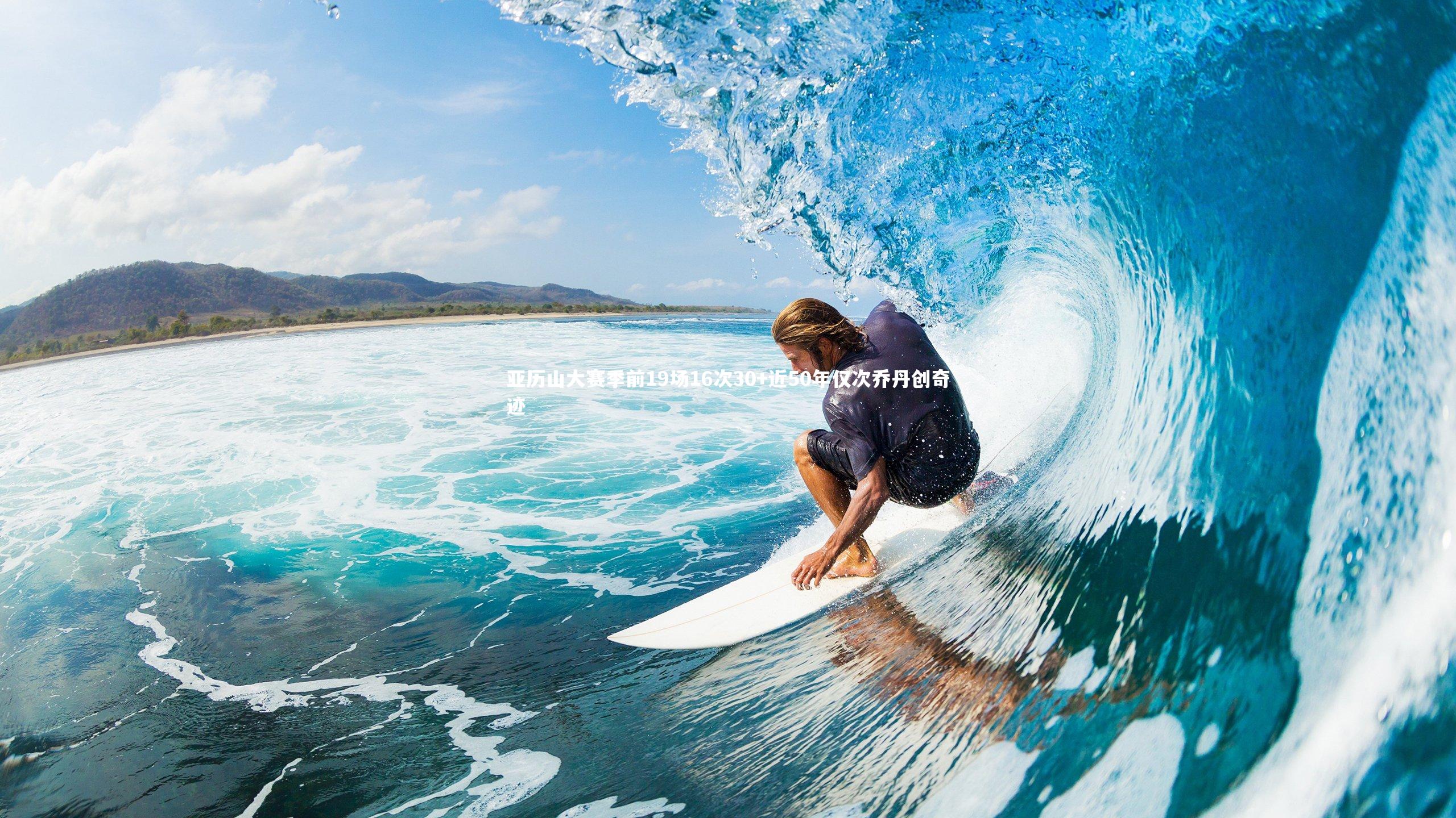 亚历山大赛季前19场16次30+近50年仅次乔丹创奇迹