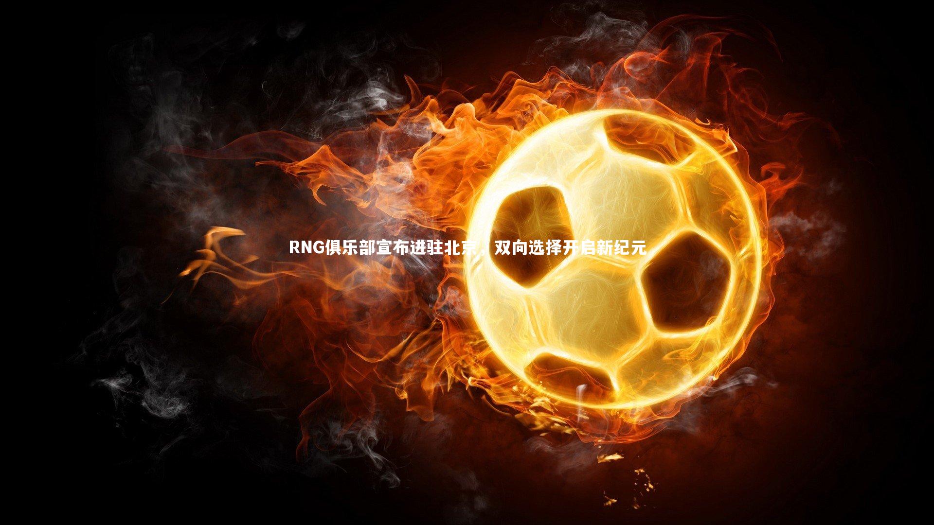 RNG俱乐部宣布进驻北京，双向选择开启新纪元
