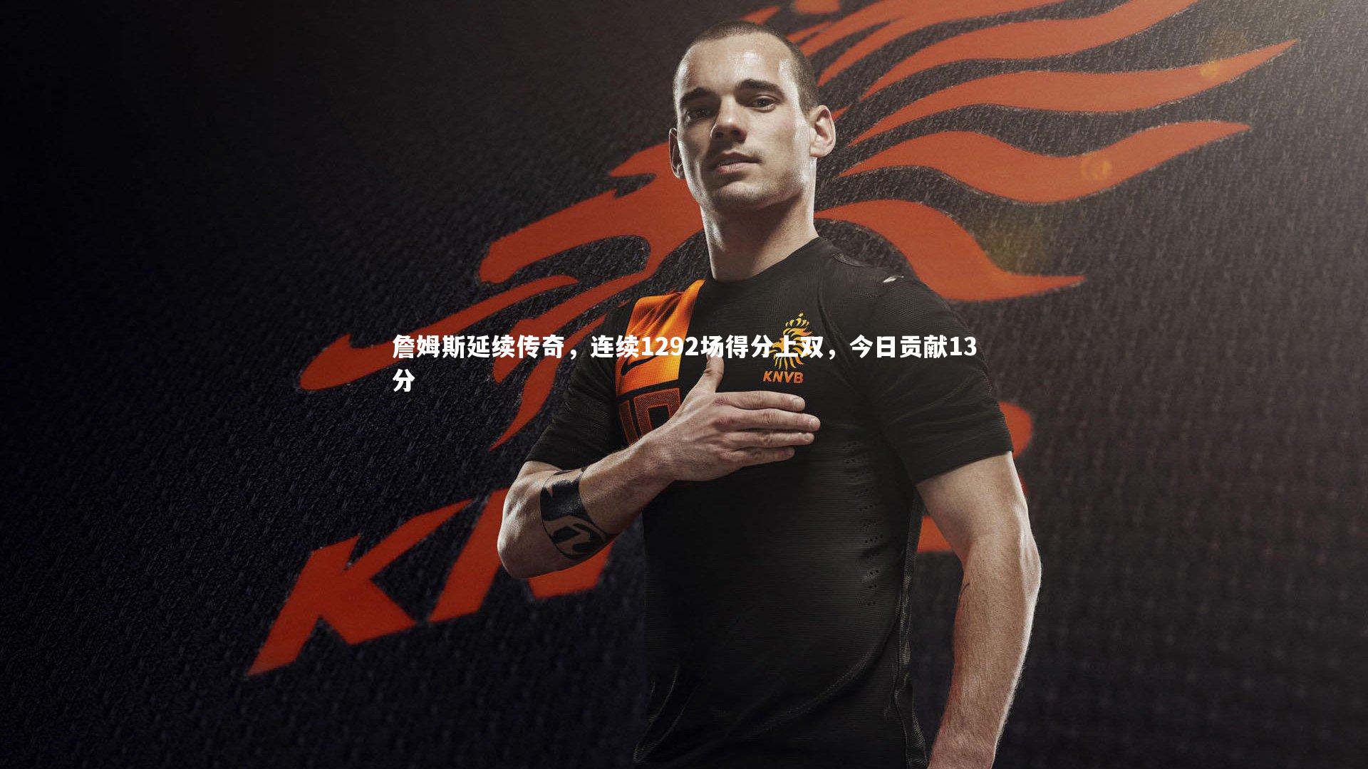 詹姆斯延续传奇，连续1292场得分上双，今日贡献13分