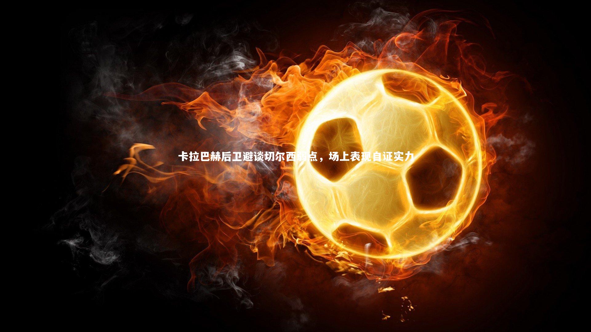 卡拉巴赫后卫避谈切尔西弱点，场上表现自证实力