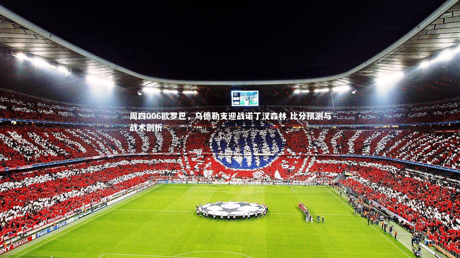 周四006欧罗巴，乌德勒支迎战诺丁汉森林 比分预测与战术剖析