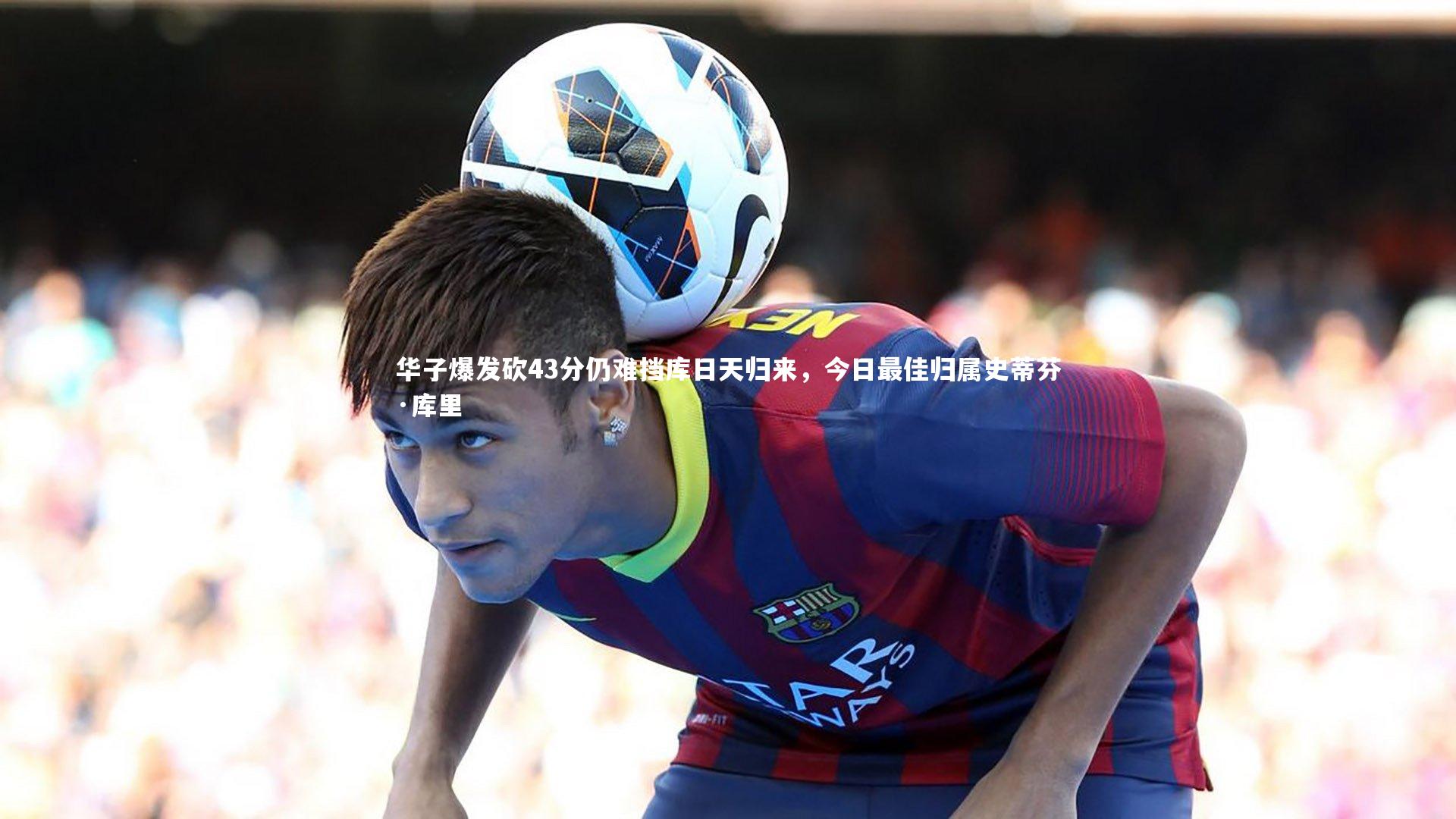 华子爆发砍43分仍难挡库日天归来，今日最佳归属史蒂芬·库里